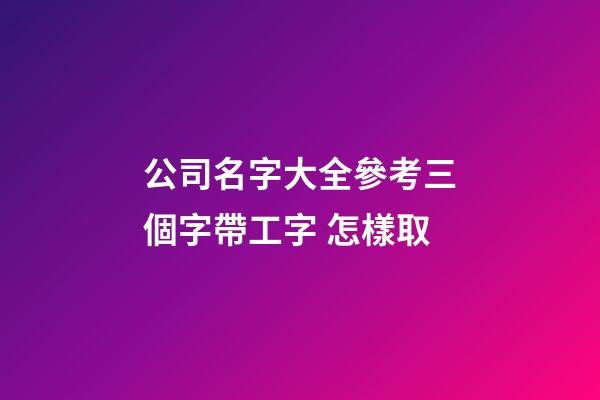 公司名字大全參考三個字帶工字 怎樣取-第1張-公司起名-玄機派